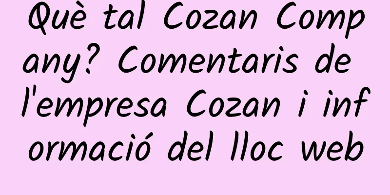 Què tal Cozan Company? Comentaris de l'empresa Cozan i informació del lloc web