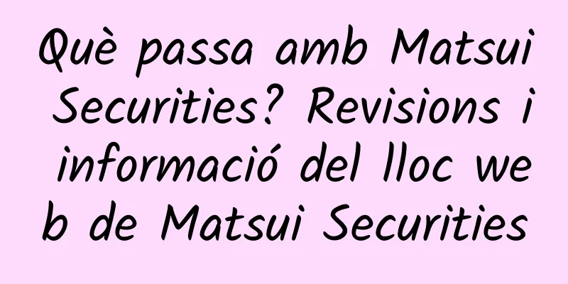Què passa amb Matsui Securities? Revisions i informació del lloc web de Matsui Securities