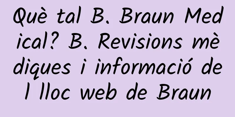 Què tal B. Braun Medical? B. Revisions mèdiques i informació del lloc web de Braun