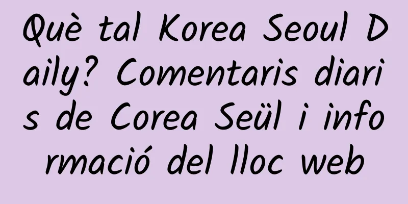 Què tal Korea Seoul Daily? Comentaris diaris de Corea Seül i informació del lloc web