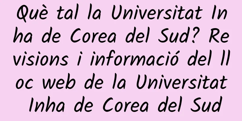Què tal la Universitat Inha de Corea del Sud? Revisions i informació del lloc web de la Universitat Inha de Corea del Sud