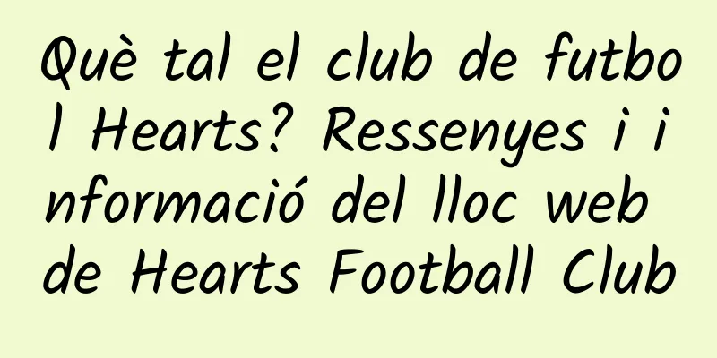 Què tal el club de futbol Hearts? Ressenyes i informació del lloc web de Hearts Football Club