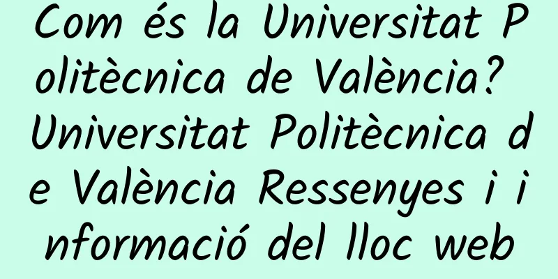 Com és la Universitat Politècnica de València? Universitat Politècnica de València Ressenyes i informació del lloc web