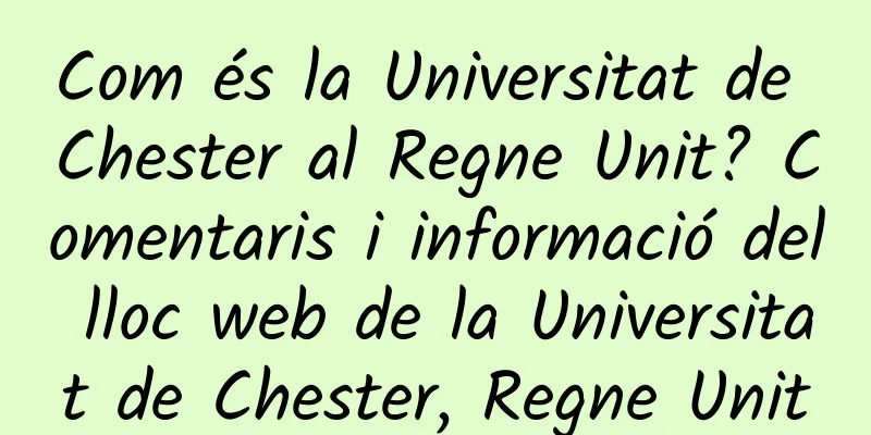 Com és la Universitat de Chester al Regne Unit? Comentaris i informació del lloc web de la Universitat de Chester, Regne Unit