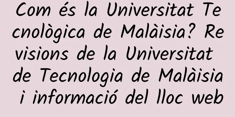 Com és la Universitat Tecnològica de Malàisia? Revisions de la Universitat de Tecnologia de Malàisia i informació del lloc web