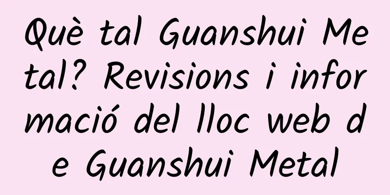 Què tal Guanshui Metal? Revisions i informació del lloc web de Guanshui Metal