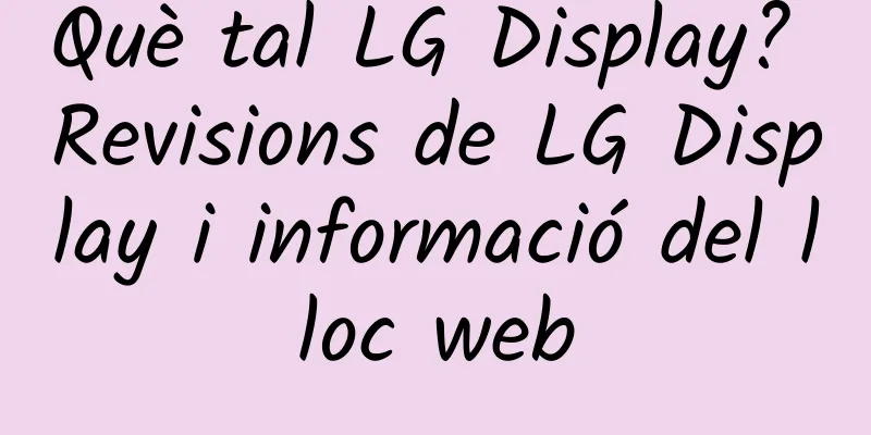 Què tal LG Display? Revisions de LG Display i informació del lloc web