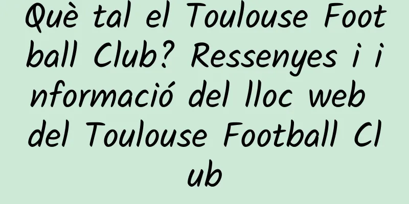 Què tal el Toulouse Football Club? Ressenyes i informació del lloc web del Toulouse Football Club