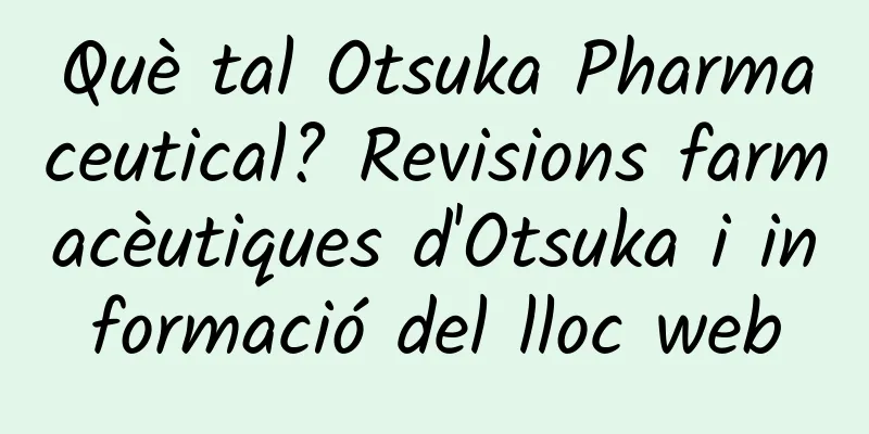 Què tal Otsuka Pharmaceutical? Revisions farmacèutiques d'Otsuka i informació del lloc web