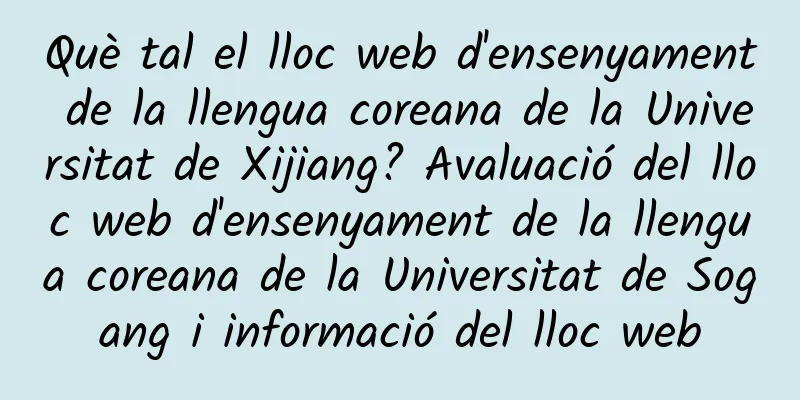 Què tal el lloc web d'ensenyament de la llengua coreana de la Universitat de Xijiang? Avaluació del lloc web d'ensenyament de la llengua coreana de la Universitat de Sogang i informació del lloc web