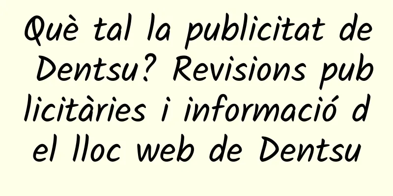 Què tal la publicitat de Dentsu? Revisions publicitàries i informació del lloc web de Dentsu