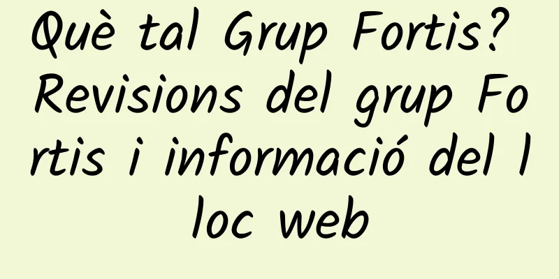 Què tal Grup Fortis? Revisions del grup Fortis i informació del lloc web
