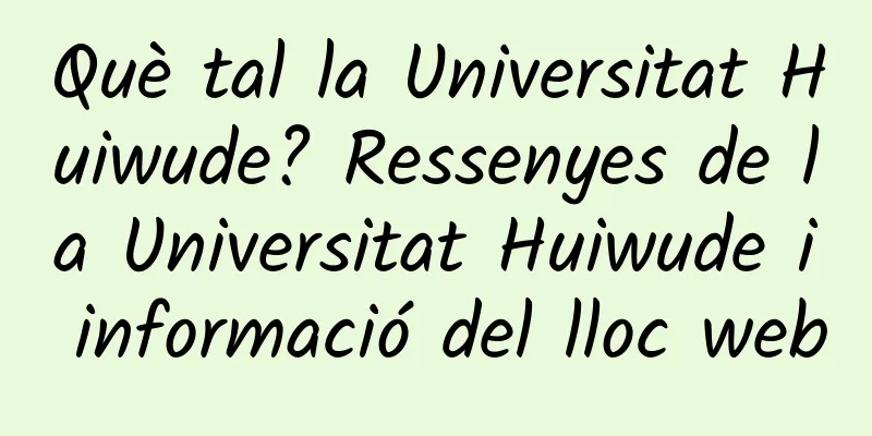Què tal la Universitat Huiwude? Ressenyes de la Universitat Huiwude i informació del lloc web
