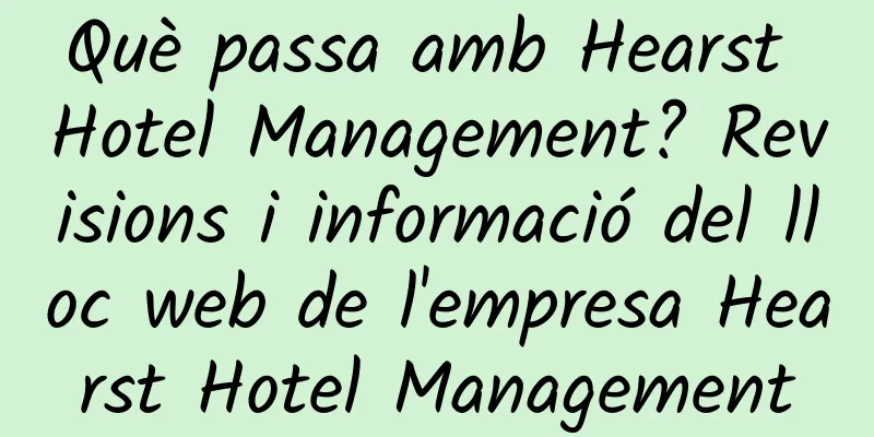 Què passa amb Hearst Hotel Management? Revisions i informació del lloc web de l'empresa Hearst Hotel Management