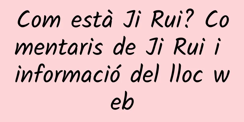 Com està Ji Rui? Comentaris de Ji Rui i informació del lloc web