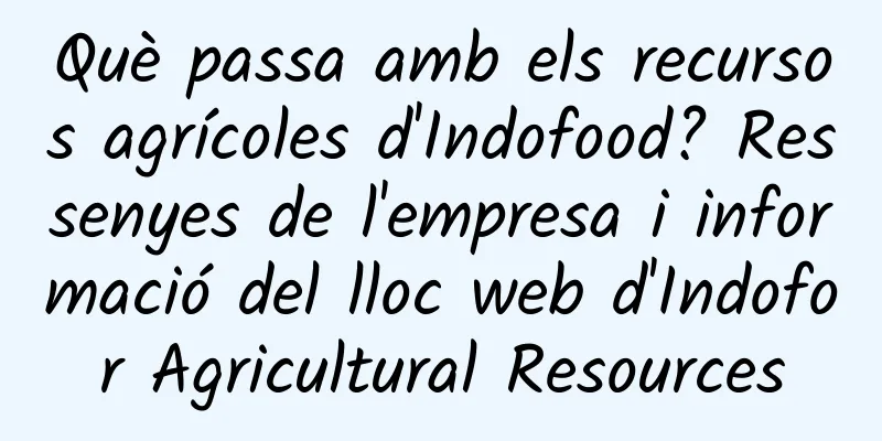 Què passa amb els recursos agrícoles d'Indofood? Ressenyes de l'empresa i informació del lloc web d'Indofor Agricultural Resources