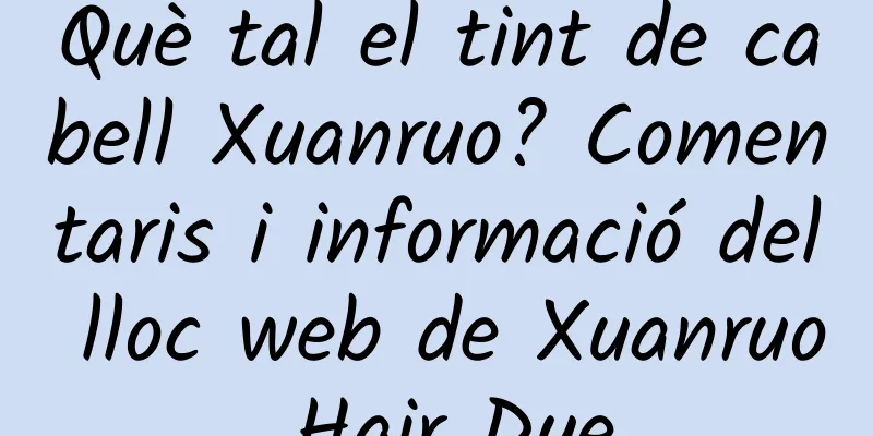 Què tal el tint de cabell Xuanruo? Comentaris i informació del lloc web de Xuanruo Hair Dye