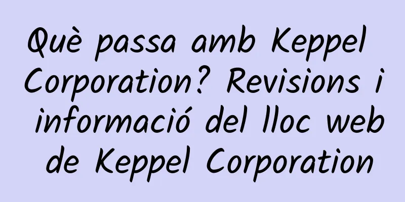Què passa amb Keppel Corporation? Revisions i informació del lloc web de Keppel Corporation
