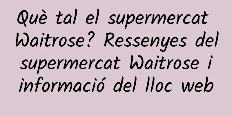 Què tal el supermercat Waitrose? Ressenyes del supermercat Waitrose i informació del lloc web