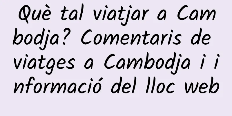 Què tal viatjar a Cambodja? Comentaris de viatges a Cambodja i informació del lloc web