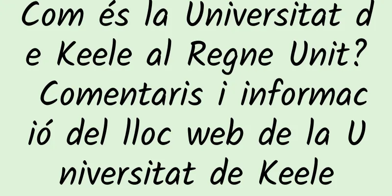 Com és la Universitat de Keele al Regne Unit? Comentaris i informació del lloc web de la Universitat de Keele
