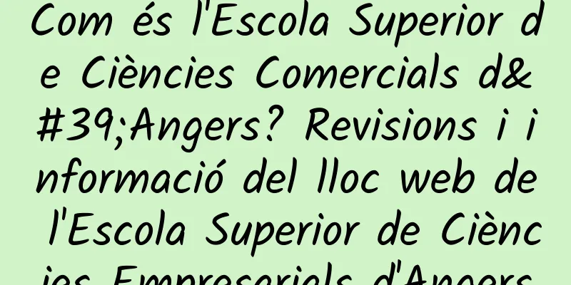Com és l'Escola Superior de Ciències Comercials d'Angers? Revisions i informació del lloc web de l'Escola Superior de Ciències Empresarials d'Angers