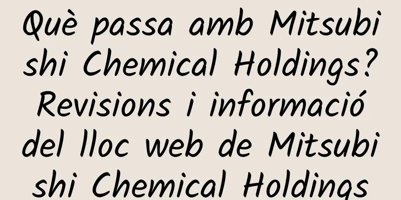 Què passa amb Mitsubishi Chemical Holdings? Revisions i informació del lloc web de Mitsubishi Chemical Holdings
