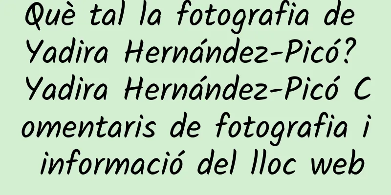 Què tal la fotografia de Yadira Hernández-Picó? Yadira Hernández-Picó Comentaris de fotografia i informació del lloc web