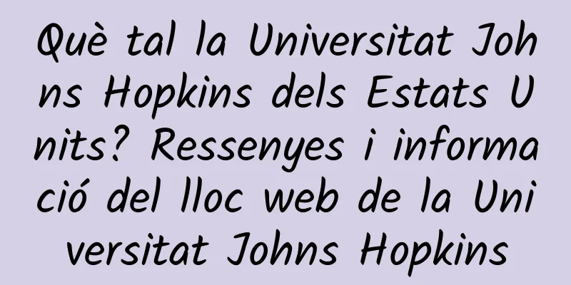 Què tal la Universitat Johns Hopkins dels Estats Units? Ressenyes i informació del lloc web de la Universitat Johns Hopkins