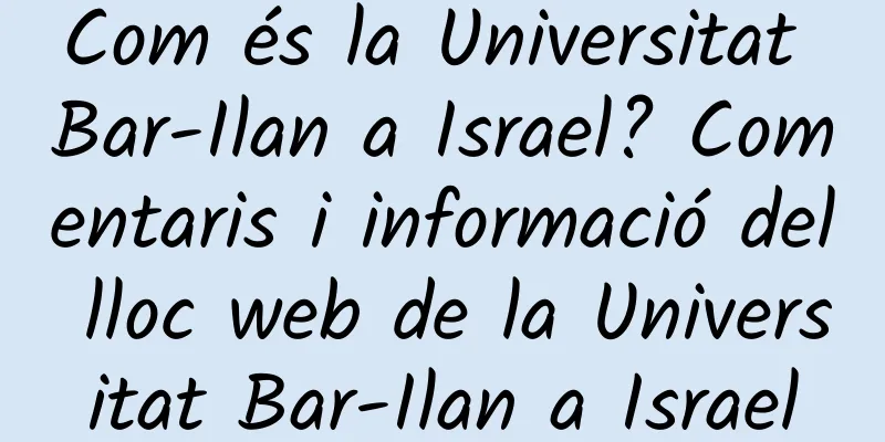 Com és la Universitat Bar-Ilan a Israel? Comentaris i informació del lloc web de la Universitat Bar-Ilan a Israel