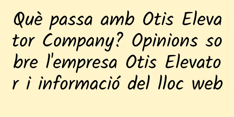 Què passa amb Otis Elevator Company? Opinions sobre l'empresa Otis Elevator i informació del lloc web