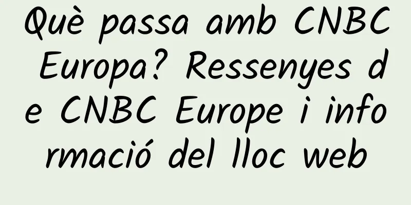 Què passa amb CNBC Europa? Ressenyes de CNBC Europe i informació del lloc web