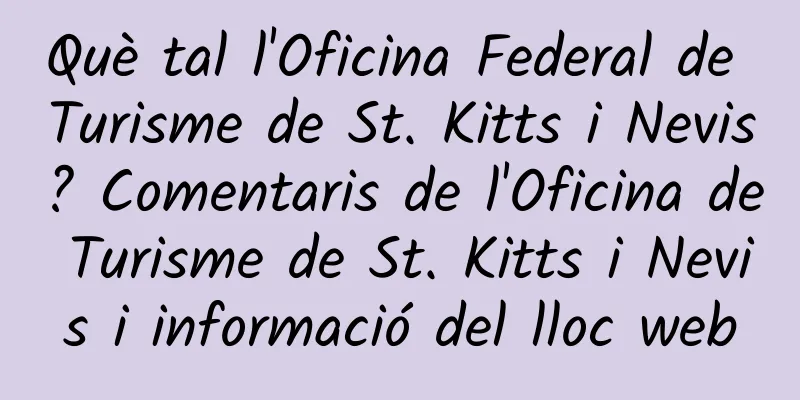 Què tal l'Oficina Federal de Turisme de St. Kitts i Nevis? Comentaris de l'Oficina de Turisme de St. Kitts i Nevis i informació del lloc web
