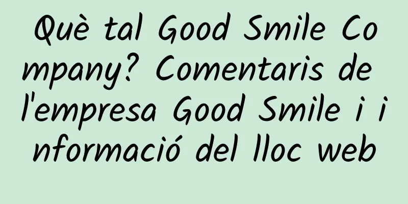 Què tal Good Smile Company? Comentaris de l'empresa Good Smile i informació del lloc web
