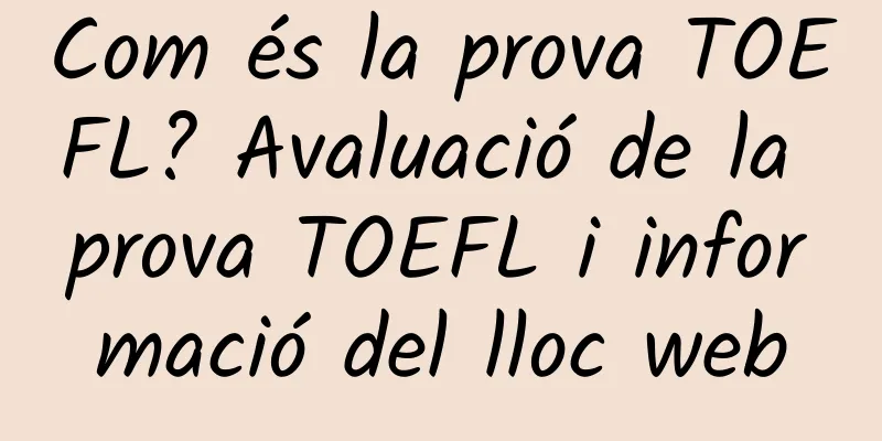 Com és la prova TOEFL? Avaluació de la prova TOEFL i informació del lloc web