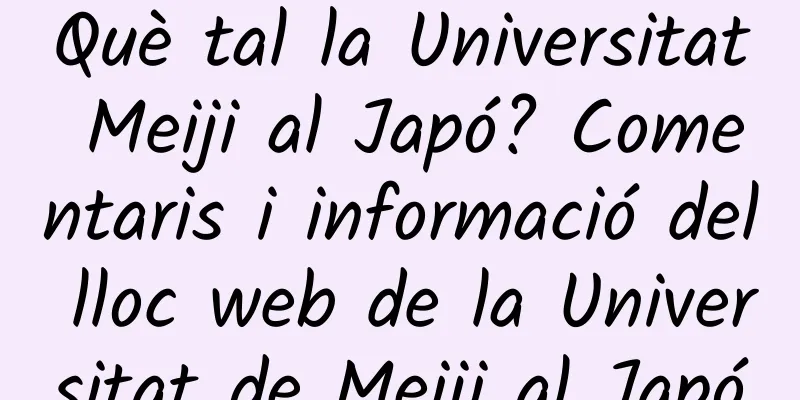 Què tal la Universitat Meiji al Japó? Comentaris i informació del lloc web de la Universitat de Meiji al Japó