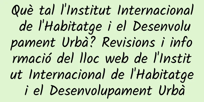 Què tal l'Institut Internacional de l'Habitatge i el Desenvolupament Urbà? Revisions i informació del lloc web de l'Institut Internacional de l'Habitatge i el Desenvolupament Urbà