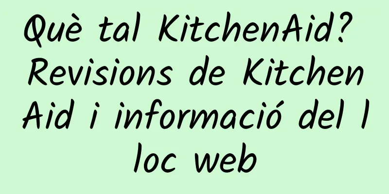 Què tal KitchenAid? Revisions de KitchenAid i informació del lloc web