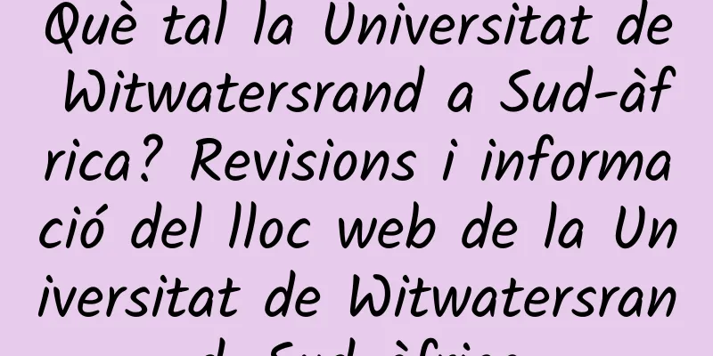 Què tal la Universitat de Witwatersrand a Sud-àfrica? Revisions i informació del lloc web de la Universitat de Witwatersrand, Sud-àfrica