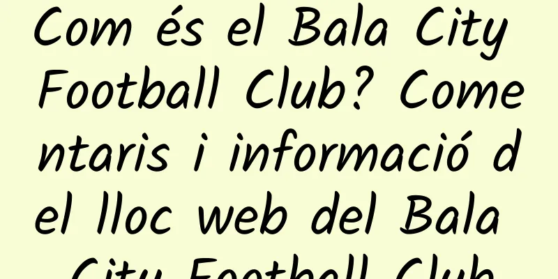 Com és el Bala City Football Club? Comentaris i informació del lloc web del Bala City Football Club