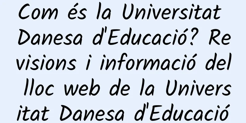 Com és la Universitat Danesa d'Educació? Revisions i informació del lloc web de la Universitat Danesa d'Educació