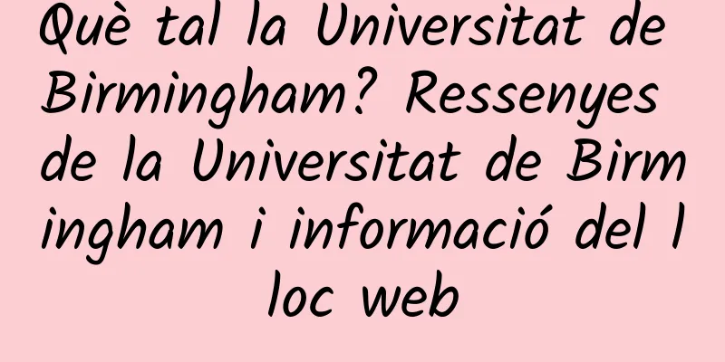 Què tal la Universitat de Birmingham? Ressenyes de la Universitat de Birmingham i informació del lloc web