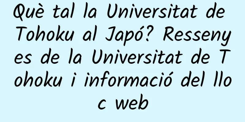 Què tal la Universitat de Tohoku al Japó? Ressenyes de la Universitat de Tohoku i informació del lloc web