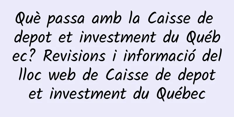 Què passa amb la Caisse de depot et investment du Québec? Revisions i informació del lloc web de Caisse de depot et investment du Québec