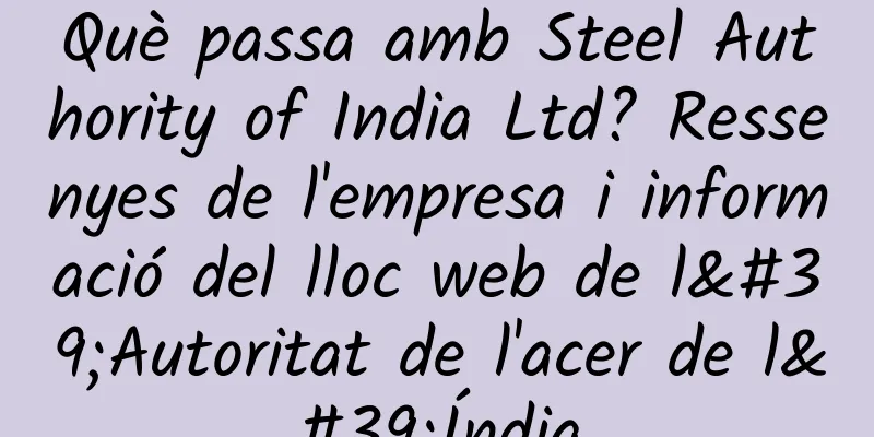 Què passa amb Steel Authority of India Ltd? Ressenyes de l'empresa i informació del lloc web de l'Autoritat de l'acer de l'Índia