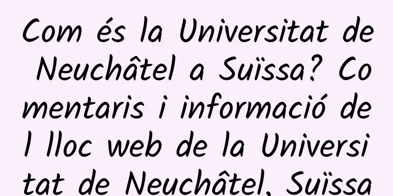 Com és la Universitat de Neuchâtel a Suïssa? Comentaris i informació del lloc web de la Universitat de Neuchâtel, Suïssa