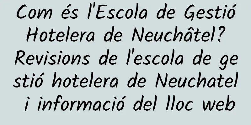 Com és l'Escola de Gestió Hotelera de Neuchâtel? Revisions de l'escola de gestió hotelera de Neuchatel i informació del lloc web