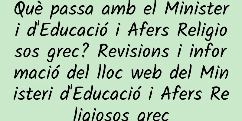 Què passa amb el Ministeri d'Educació i Afers Religiosos grec? Revisions i informació del lloc web del Ministeri d'Educació i Afers Religiosos grec