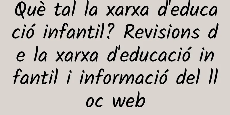 Què tal la xarxa d'educació infantil? Revisions de la xarxa d'educació infantil i informació del lloc web