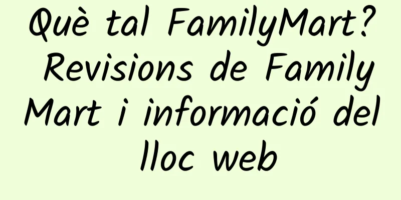 Què tal FamilyMart? Revisions de FamilyMart i informació del lloc web